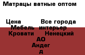 Матрацы ватные оптом. › Цена ­ 265 - Все города Мебель, интерьер » Кровати   . Ненецкий АО,Андег д.